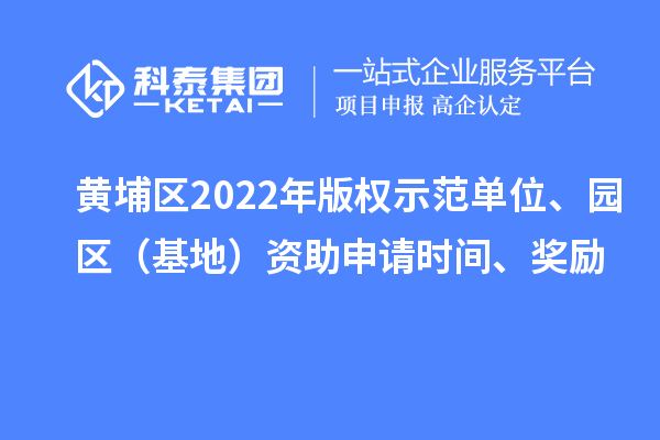 黃埔區2022年版權示范單位、園區（基地）資助申請時間、獎勵