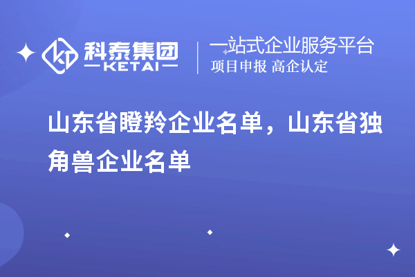 山東省瞪羚企業名單，山東省獨角獸企業名單