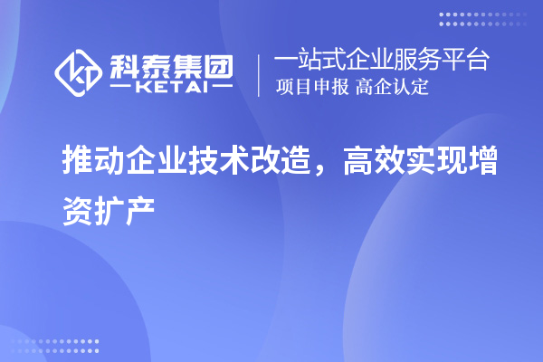 推動企業技術改造，高效實現增資擴產