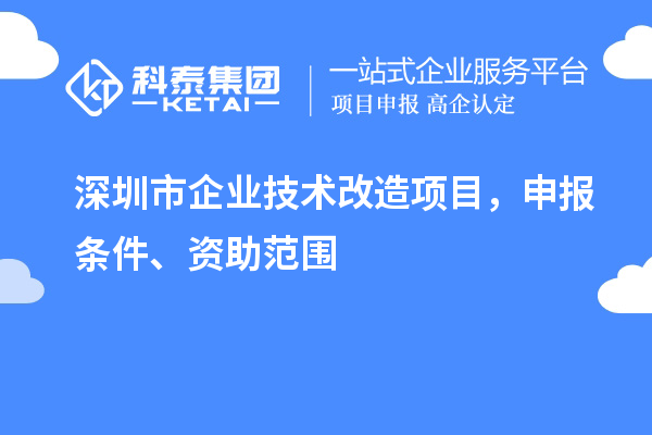 深圳市企業技術改造項目，申報條件、資助范圍