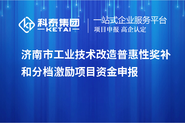 濟(jì)南市工業(yè)技術(shù)改造普惠性獎補(bǔ)和分檔激勵項(xiàng)目資金申報(bào)