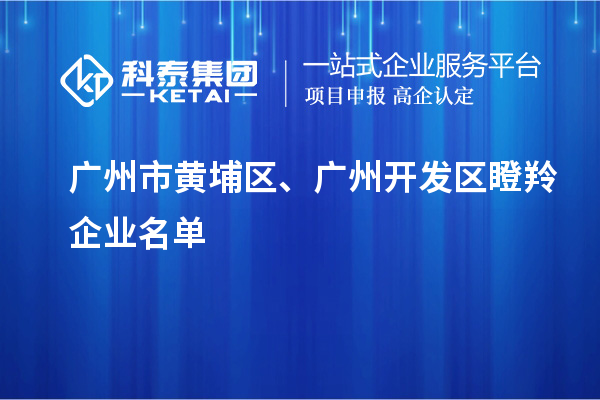 廣州市黃埔區、廣州開發區瞪羚企業名單