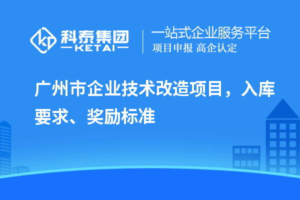 廣州市企業技術改造項目，入庫要求、獎勵標準