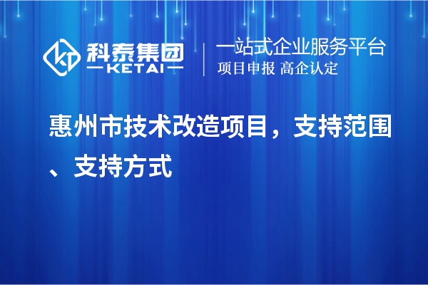 惠州市技術改造項目，支持范圍、支持方式