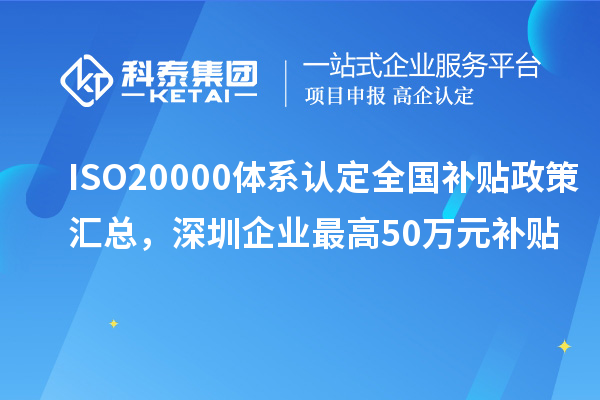 ISO20000體系認(rèn)定全國補(bǔ)貼政策匯總，深圳企業(yè)最高50萬元補(bǔ)貼