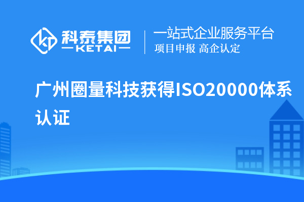 廣州圈量科技獲得ISO20000體系認(rèn)證