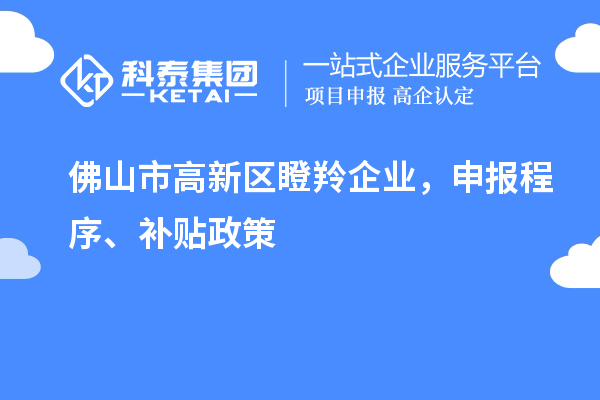 佛山市高新區瞪羚企業，申報程序、補貼政策