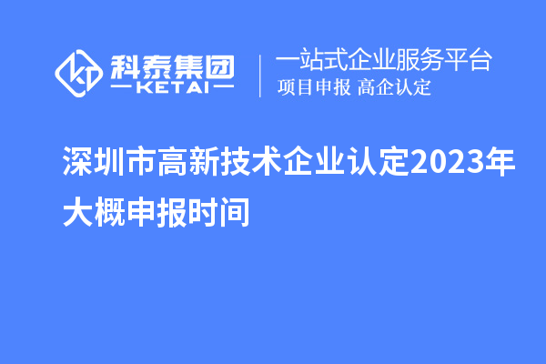 深圳市高新技術(shù)企業(yè)認(rèn)定2023年大概申報(bào)時(shí)間