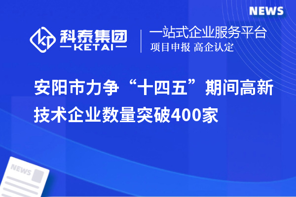 安陽(yáng)市力爭(zhēng)“十四五”期間高新技術(shù)企業(yè)數(shù)量突破400家