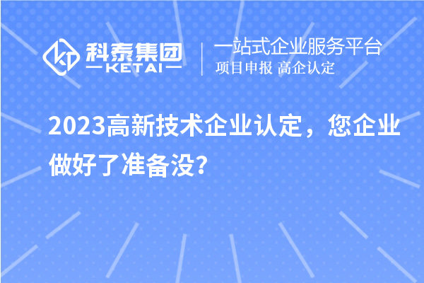 2023高新技術企業認定，您企業做好了準備沒？