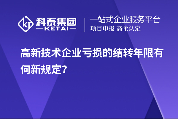 高新技術企業虧損的結轉年限有何新規定？