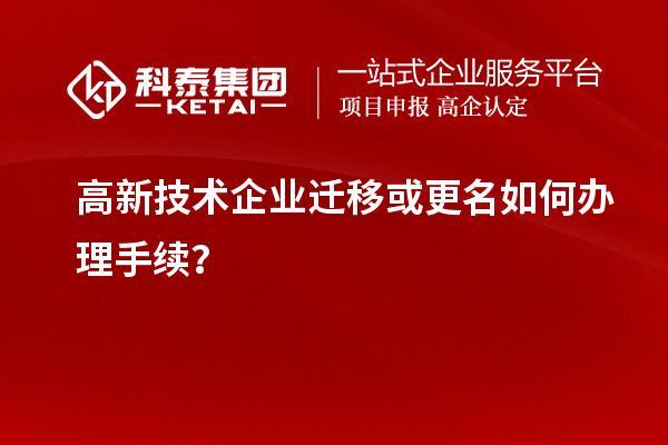 高新技術企業(yè)遷移或更名如何辦理手續(xù)？