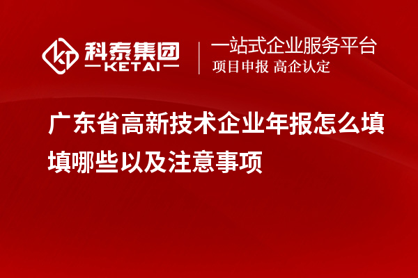 廣東省高新技術企業年報怎么填填哪些以及注意事項