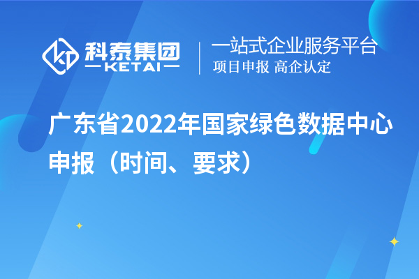 廣東省2022年國家綠色數(shù)據(jù)中心申報（時間、要求）