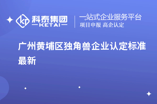 廣州黃埔區獨角獸企業認定標準最新