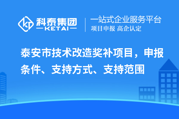 泰安市技術改造獎補項目，申報條件、支持方式、支持范圍