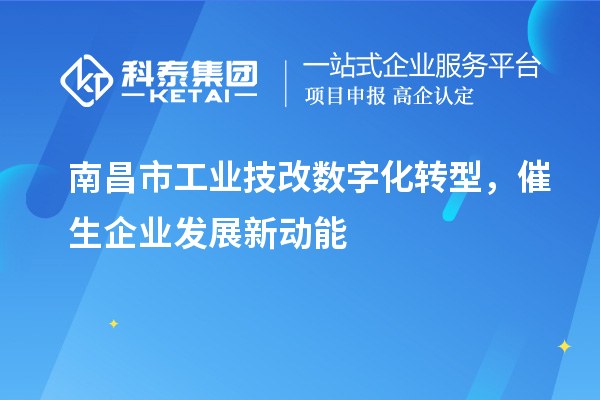 南昌市工業(yè)技改數(shù)字化轉(zhuǎn)型，催生企業(yè)發(fā)展新動能