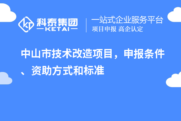 中山市技術(shù)改造項目，申報條件、資助方式和標(biāo)準(zhǔn)