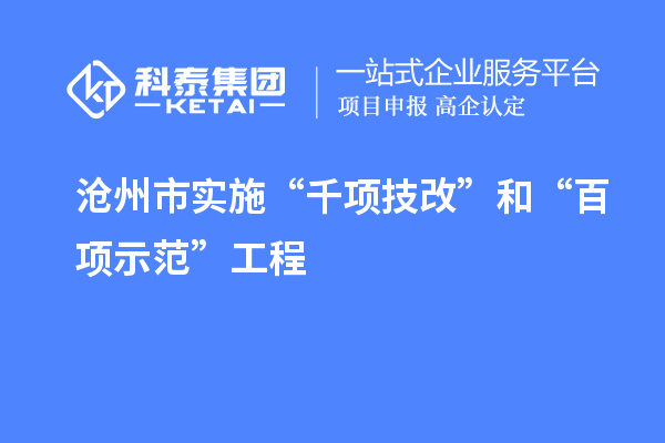 滄州市實(shí)施“千項(xiàng)技改”和“百項(xiàng)示范”工程，推動(dòng)產(chǎn)業(yè)結(jié)構(gòu)優(yōu)化升級(jí)