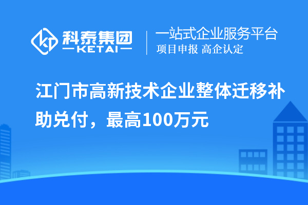 江門市高新技術企業整體遷移補助兌付，最高100萬元