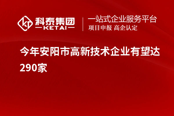 今年安陽市高新技術企業有望達290家