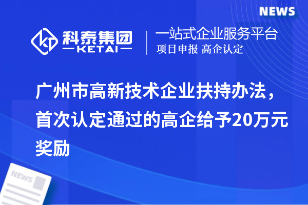 廣州市高新技術企業扶持辦法，首次認定通過的高企給予20萬元獎勵