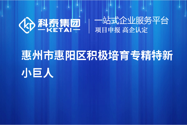 惠州市惠陽區積極培育專精特新小巨人