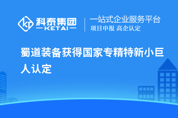 蜀道裝備獲得國家專精特新小巨人認定