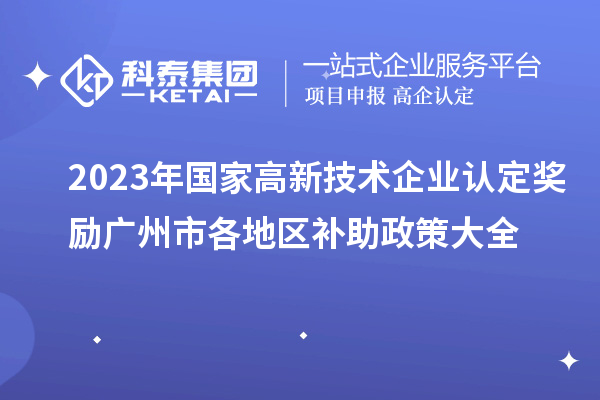 2023年國家高新技術企業認定獎勵廣州市各地區補助政策大全