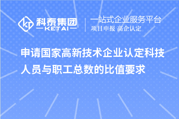 申請國家高新技術企業認定科技人員與職工總數的比值要求