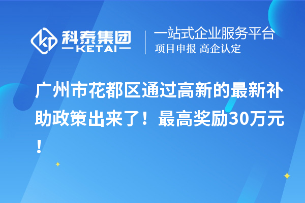 廣州市花都區通過高新的最新補助政策出來了！最高獎勵30萬元！