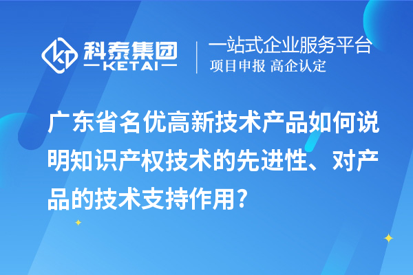 廣東省名優高新技術產品如何說明知識產權技術的先進性、對產品的技術支持作用?