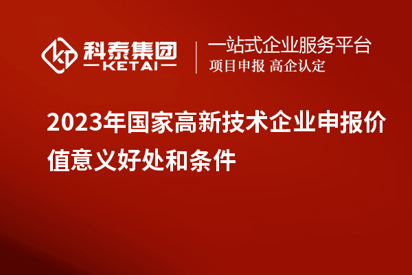 2023年國家高新技術企業申報價值意義好處和條件