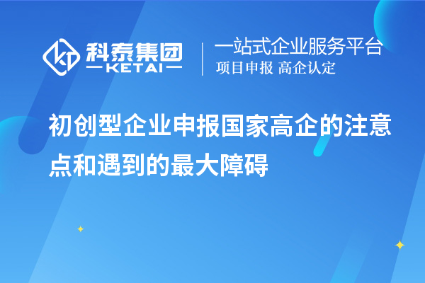 初創(chuàng)型企業(yè)申報(bào)國家高企的注意點(diǎn)和遇到的最大障礙