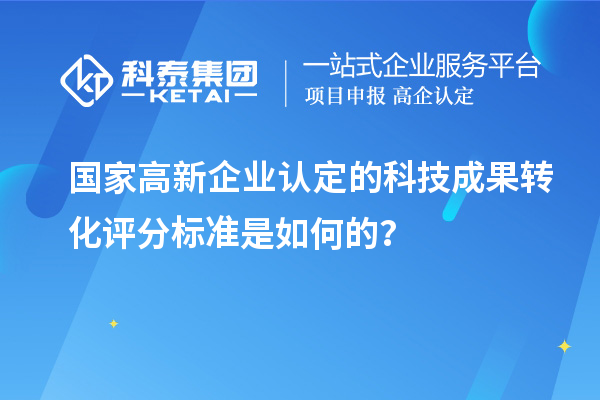 國家高新企業(yè)認定的科技成果轉(zhuǎn)化評分標準是如何的？