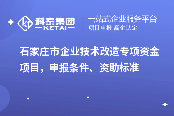 石家莊市企業技術改造專項資金項目，申報條件、資助標準