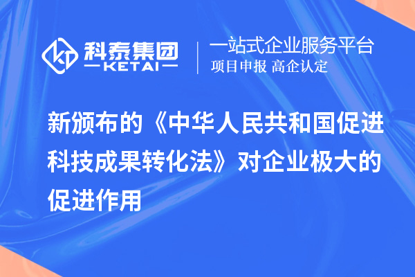 新頒布的《中華人民共和國(guó)促進(jìn)科技成果轉(zhuǎn)化法》對(duì)企業(yè)極大的促進(jìn)作用