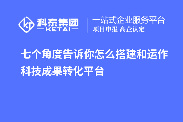 七個角度告訴你怎么搭建和運(yùn)作科技成果轉(zhuǎn)化平臺