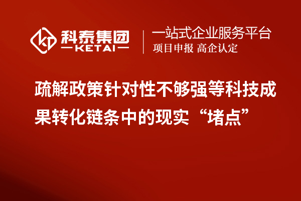 疏解政策針對性不夠強等科技成果轉化鏈條中的現實“堵點”