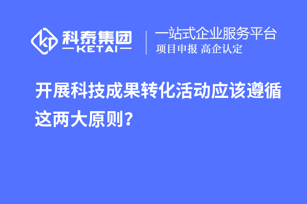 開展科技成果轉化活動應該遵循這兩大原則？