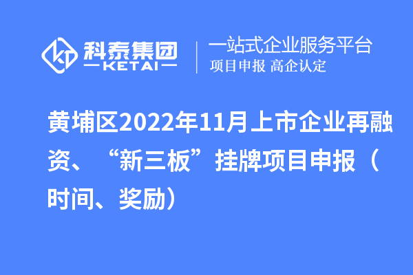 黃埔區2022年11月上市企業再融資、“新三板”掛牌<a href=http://5511mu.com/shenbao.html target=_blank class=infotextkey>項目申報</a>（時間、獎勵）