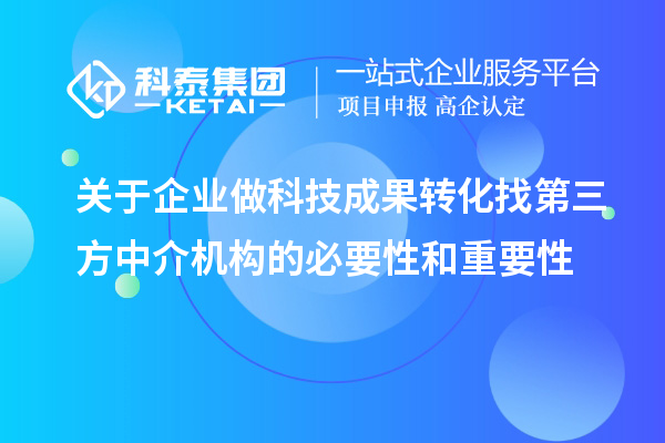 關(guān)于企業(yè)做科技成果轉(zhuǎn)化找第三方中介機(jī)構(gòu)的必要性和重要性