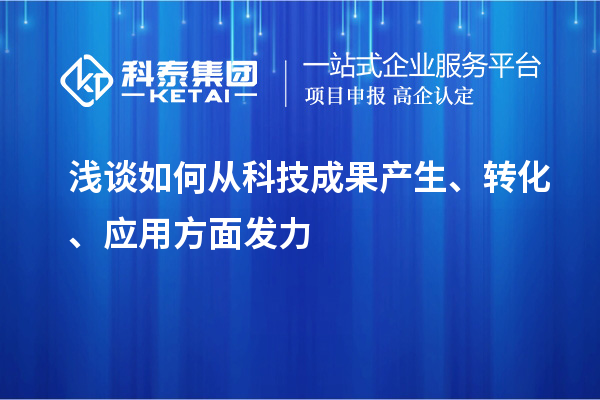 淺談如何從科技成果產(chǎn)生、轉(zhuǎn)化、應(yīng)用方面發(fā)力