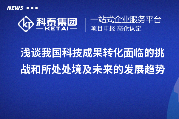 淺談我國科技成果轉化面臨的挑戰和所處處境及未來的發展趨勢