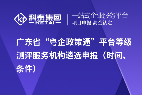 廣東省“粵企政策通”平臺等級測評服務機構遴選申報（時間、條件）