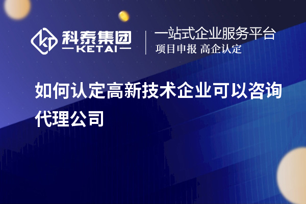 如何認定高新技術企業可以咨詢代理公司