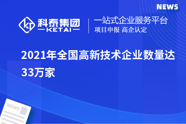 2021年全國高新技術企業數量達33萬家