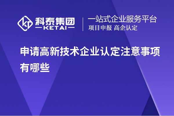 申請高新技術企業(yè)認定注意事項有哪些