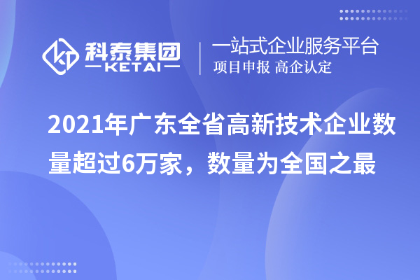 2021年廣東全省高新技術企業數量超過6萬家，數量為全國之最