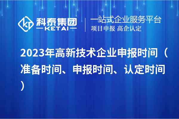 2023年高新技術企業申報時間（準備時間、申報時間、認定時間）